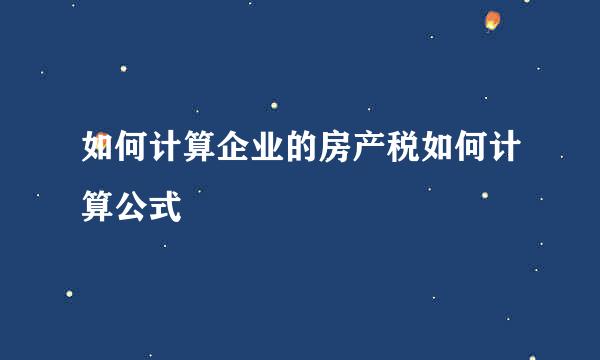 如何计算企业的房产税如何计算公式