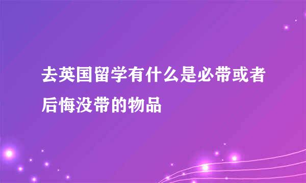 去英国留学有什么是必带或者后悔没带的物品