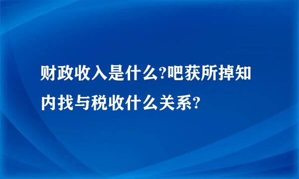 财政收入是什么?吧获所掉知内找与税收什么关系?