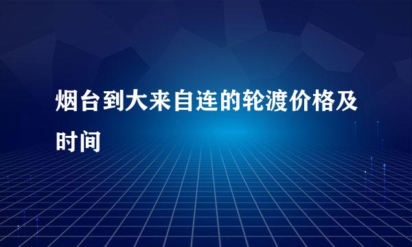 烟台到大来自连的轮渡价格及时间