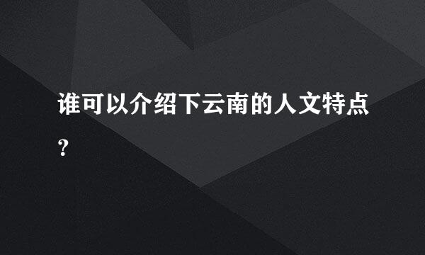 谁可以介绍下云南的人文特点？