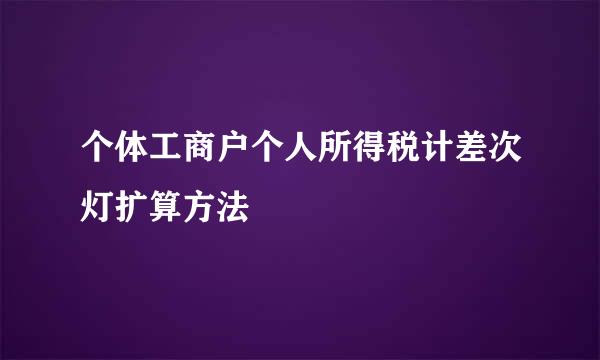 个体工商户个人所得税计差次灯扩算方法