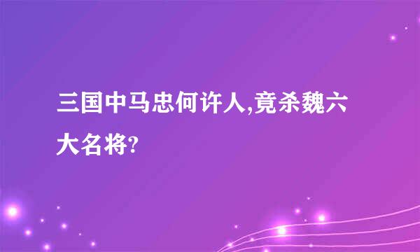 三国中马忠何许人,竟杀魏六大名将?