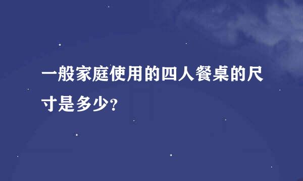 一般家庭使用的四人餐桌的尺寸是多少？