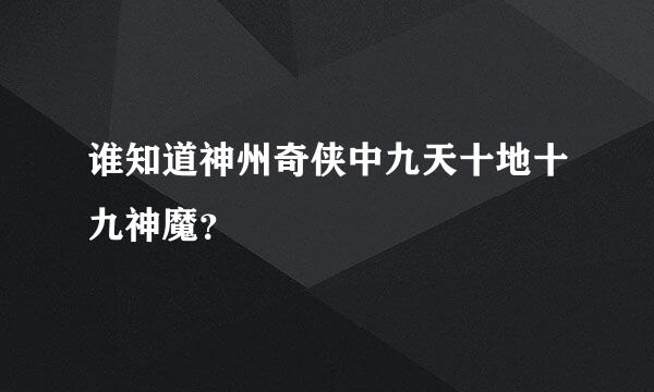 谁知道神州奇侠中九天十地十九神魔？