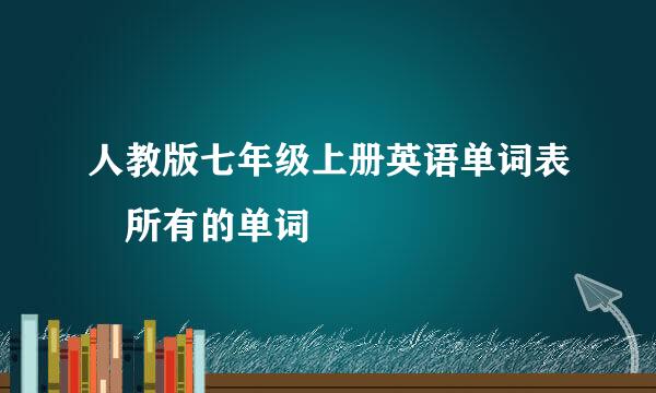 人教版七年级上册英语单词表 所有的单词