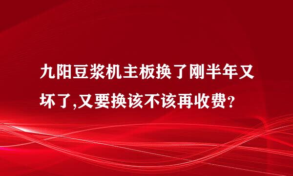 九阳豆浆机主板换了刚半年又坏了,又要换该不该再收费？