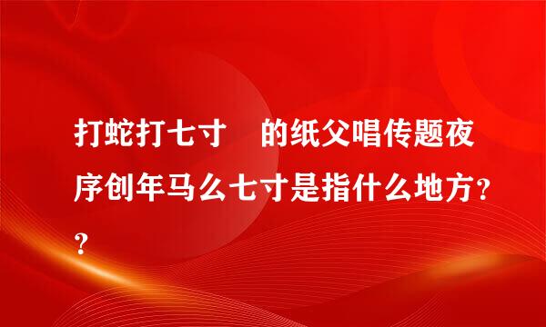 打蛇打七寸 的纸父唱传题夜序创年马么七寸是指什么地方？？