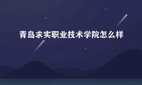 青岛求实职业技术学院怎么样