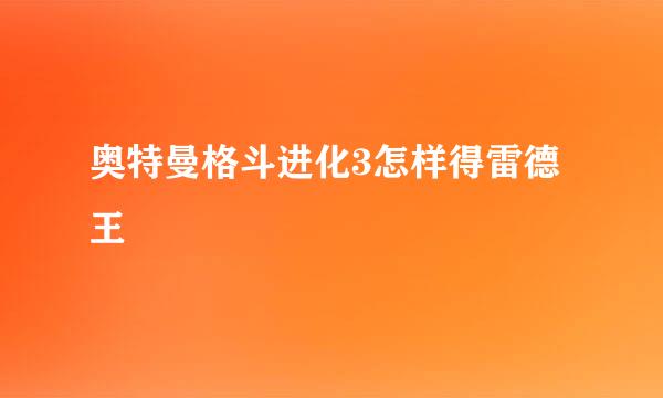 奥特曼格斗进化3怎样得雷德王