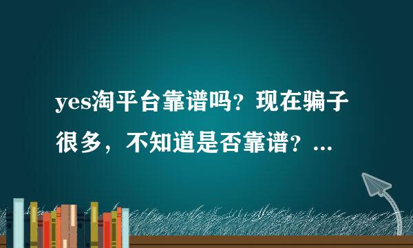 yes淘平台靠谱吗？现在骗子很多，不知道是否靠谱？知道的亲，给我说下吧