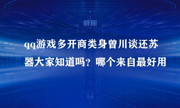 qq游戏多开商类身曾川谈还苏器大家知道吗？哪个来自最好用