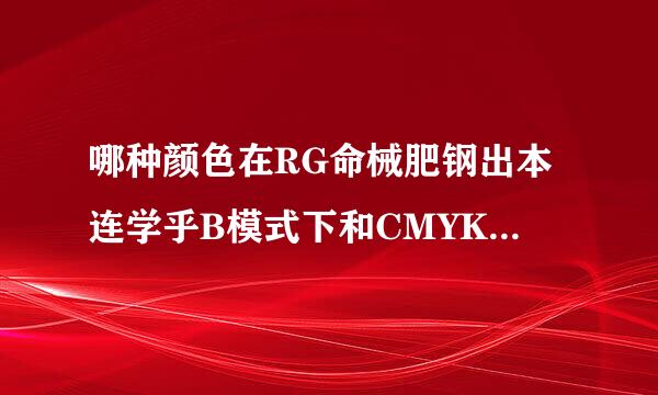 哪种颜色在RG命械肥钢出本连学乎B模式下和CMYK模式下会变的厉害？