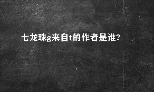 七龙珠g来自t的作者是谁?