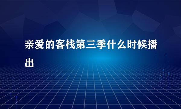 亲爱的客栈第三季什么时候播出