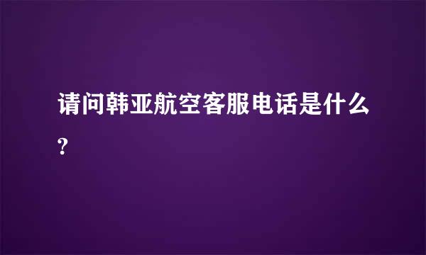 请问韩亚航空客服电话是什么?