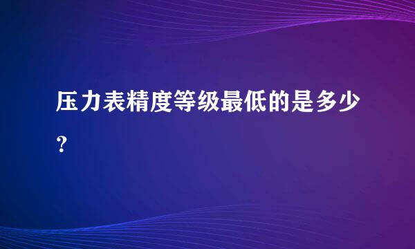 压力表精度等级最低的是多少？