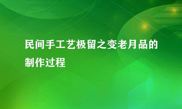 民间手工艺极留之变老月品的制作过程