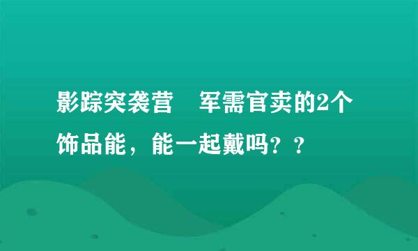 影踪突袭营 军需官卖的2个饰品能，能一起戴吗？？