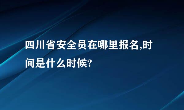 四川省安全员在哪里报名,时间是什么时候?