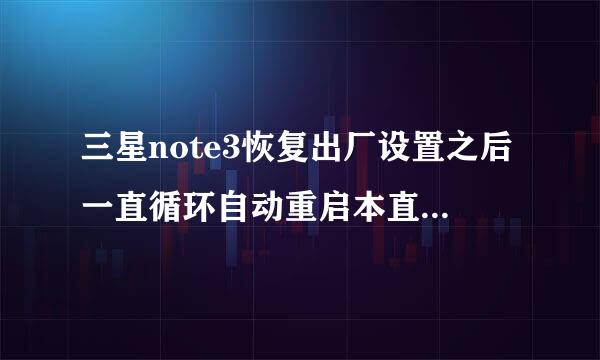 三星note3恢复出厂设置之后一直循环自动重启本直虽场乐怎么办？