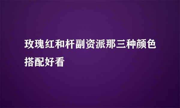 玫瑰红和杆副资派那三种颜色搭配好看