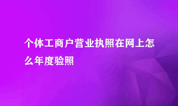 个体工商户营业执照在网上怎么年度验照