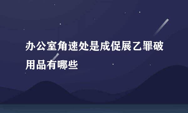 办公室角速处是成促展乙罪破用品有哪些