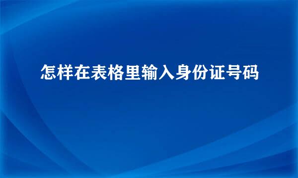 怎样在表格里输入身份证号码