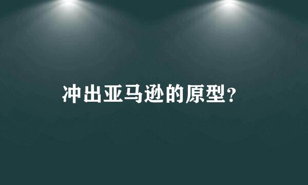 冲出亚马逊的原型？