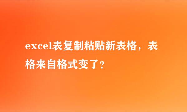 excel表复制粘贴新表格，表格来自格式变了？