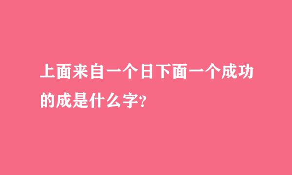 上面来自一个日下面一个成功的成是什么字？