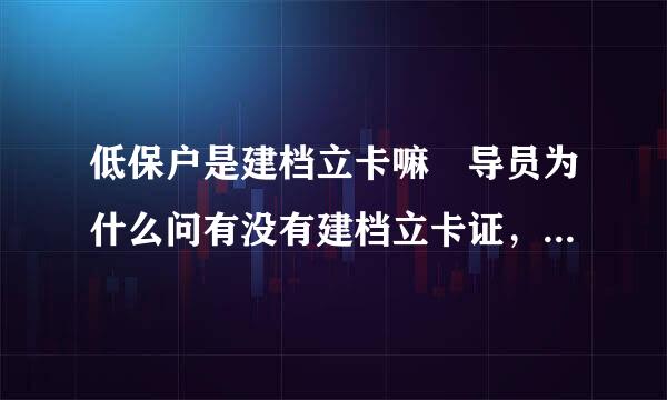 低保户是建档立卡嘛 导员为什么问有没有建档立卡证，这个有什么特殊的么