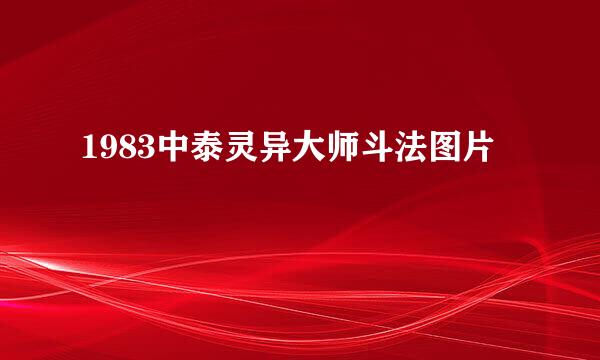 1983中泰灵异大师斗法图片