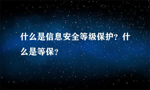 什么是信息安全等级保护？什么是等保？