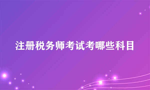 注册税务师考试考哪些科目