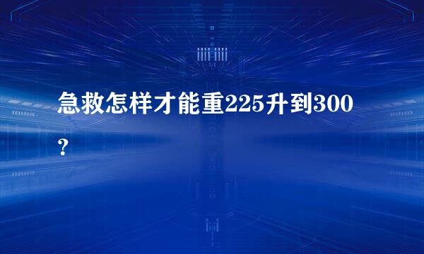 急救怎样才能重225升到300？