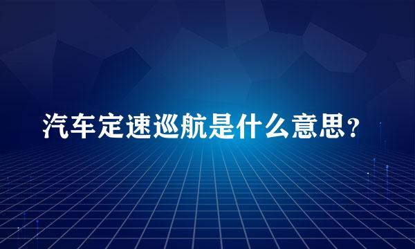 汽车定速巡航是什么意思？