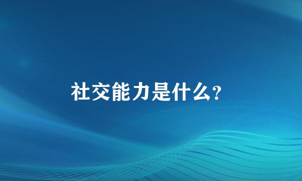 社交能力是什么？