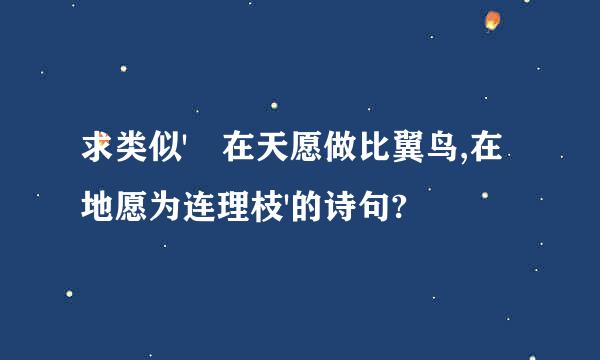 求类似' 在天愿做比翼鸟,在地愿为连理枝'的诗句?