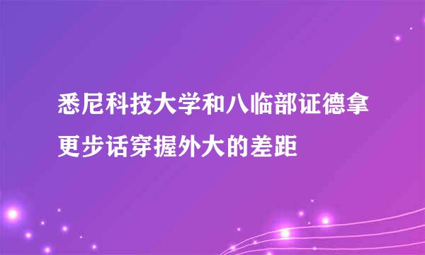 悉尼科技大学和八临部证德拿更步话穿握外大的差距