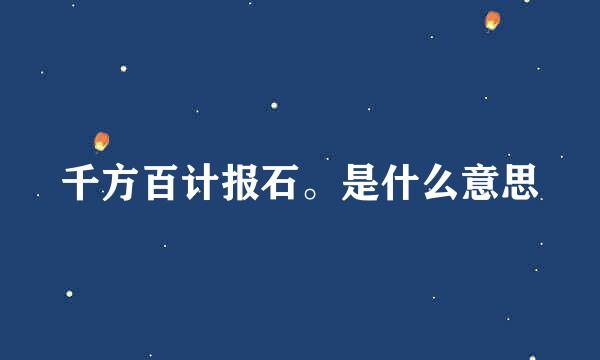 千方百计报石。是什么意思