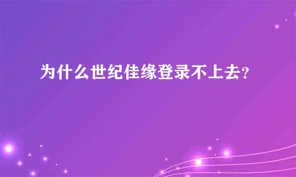 为什么世纪佳缘登录不上去？