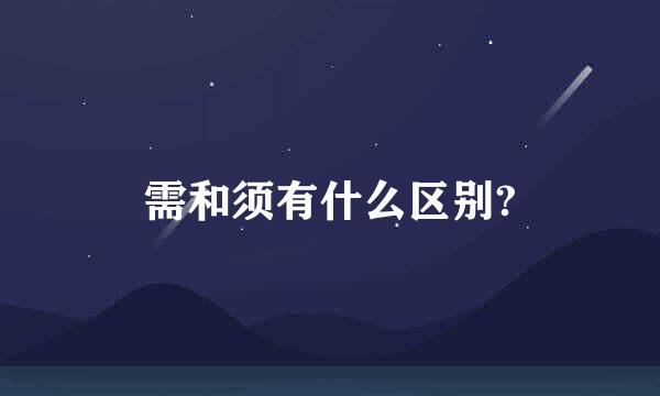 需和须有什么区别?