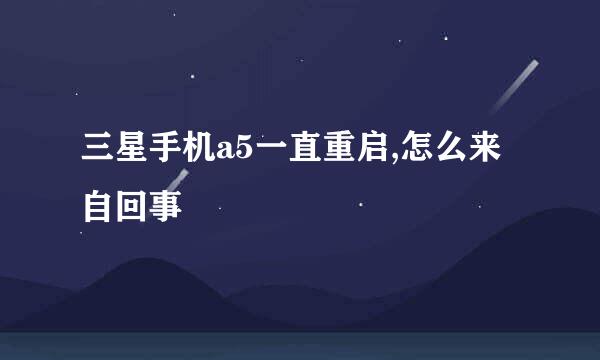 三星手机a5一直重启,怎么来自回事