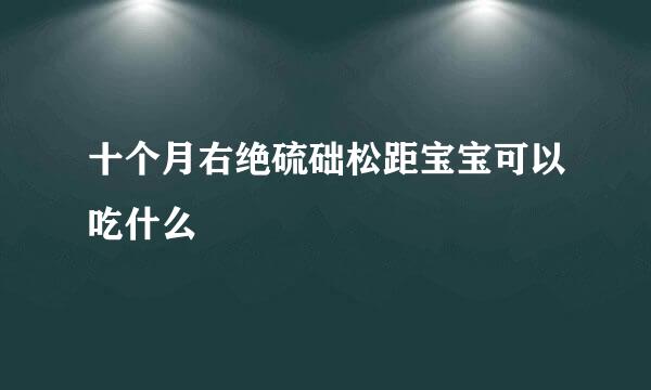 十个月右绝硫础松距宝宝可以吃什么