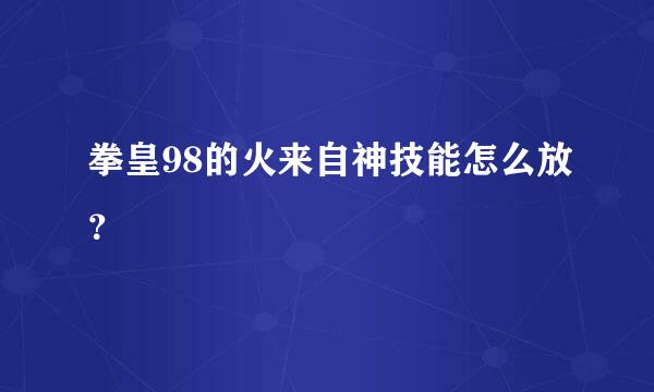 拳皇98的火来自神技能怎么放？