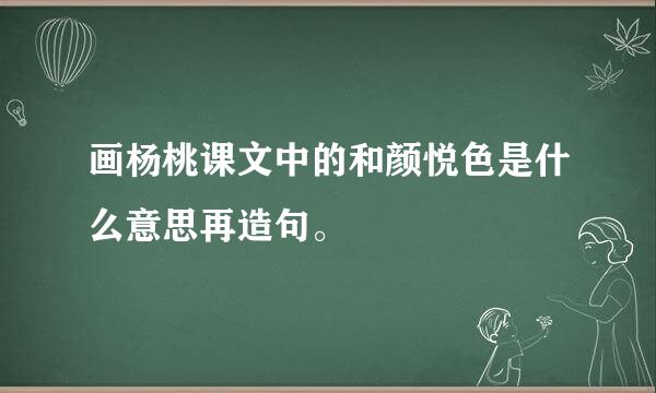 画杨桃课文中的和颜悦色是什么意思再造句。