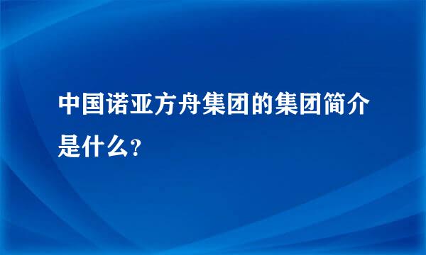 中国诺亚方舟集团的集团简介是什么？