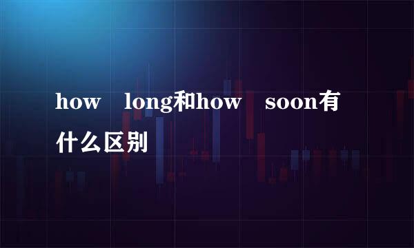 how long和how soon有什么区别